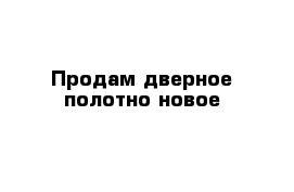 Продам дверное полотно новое